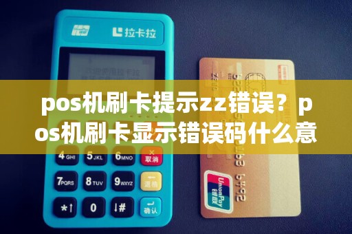 pos机刷卡提示zz错误？pos机刷卡显示错误码什么意思