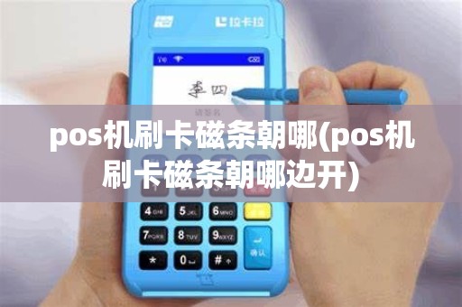 pos机刷卡磁条朝哪(pos机刷卡磁条朝哪边开)