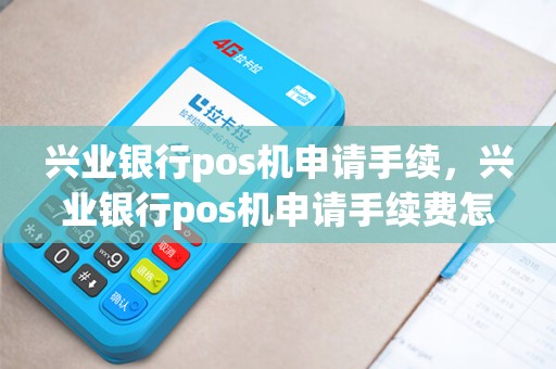 兴业银行pos机申请手续，兴业银行pos机申请手续费怎么算
