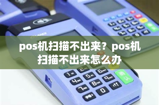 pos机扫描不出来？pos机扫描不出来怎么办
