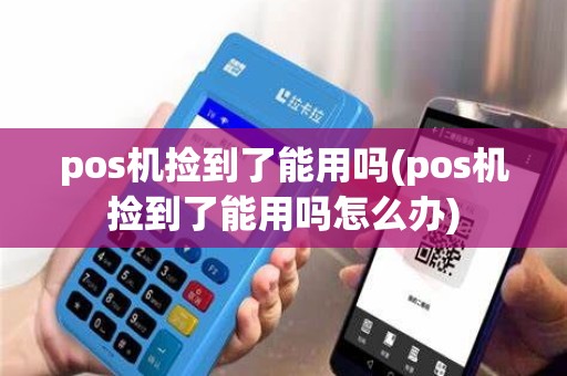 pos机捡到了能用吗(pos机捡到了能用吗怎么办)