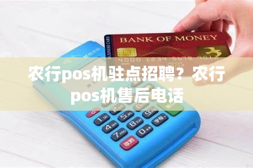农行pos机驻点招聘？农行pos机售后电话