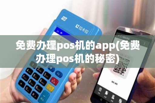 免费办理pos机的app(免费办理pos机的秘密)