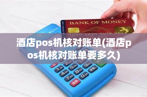 酒店pos机核对账单(酒店pos机核对账单要多久)