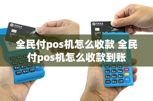 全民付pos机怎么收款 全民付pos机怎么收款到账