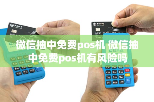 微信抽中免费pos机 微信抽中免费pos机有风险吗