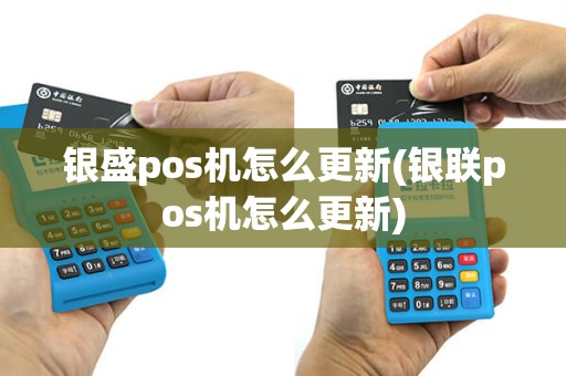 银盛pos机怎么更新(银联pos机怎么更新)