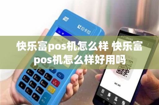 快乐富pos机怎么样 快乐富pos机怎么样好用吗