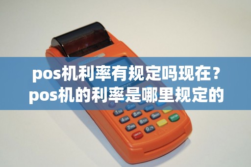pos机利率有规定吗现在？pos机的利率是哪里规定的