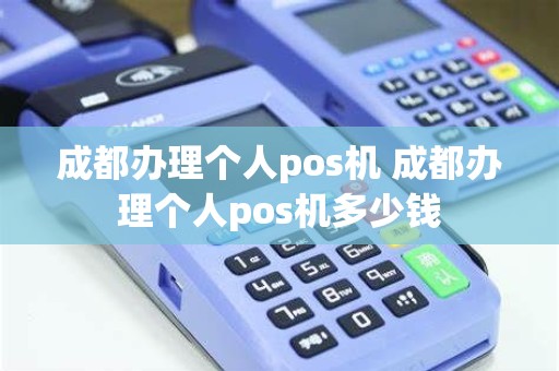 成都办理个人pos机 成都办理个人pos机多少钱