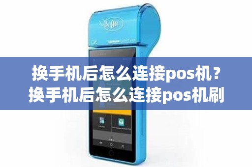 换手机后怎么连接pos机？换手机后怎么连接pos机刷卡