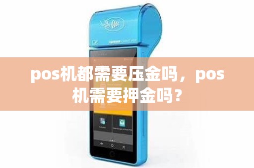 pos机都需要压金吗，pos机需要押金吗？