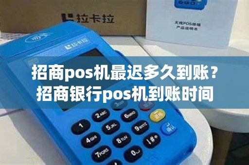 招商pos机最迟多久到账？招商银行pos机到账时间