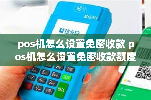pos机怎么设置免密收款 pos机怎么设置免密收款额度