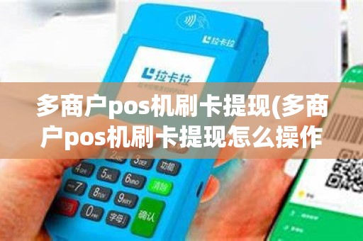多商户pos机刷卡提现(多商户pos机刷卡提现怎么操作)