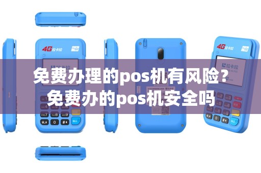免费办理的pos机有风险？免费办的pos机安全吗