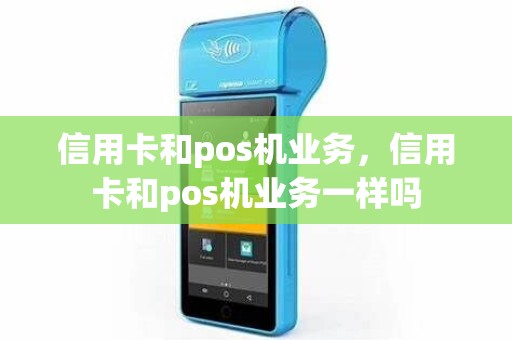 信用卡和pos机业务，信用卡和pos机业务一样吗