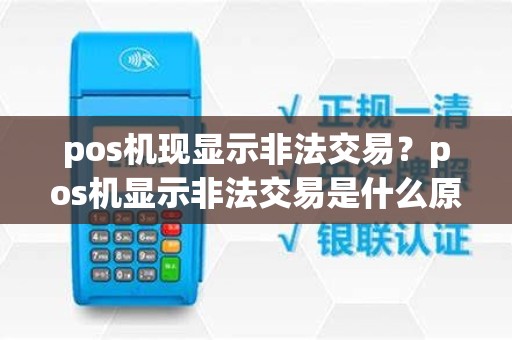 pos机现显示非法交易？pos机显示非法交易是什么原因