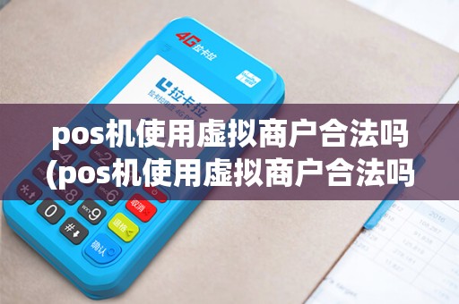 pos机使用虚拟商户合法吗(pos机使用虚拟商户合法吗知乎)