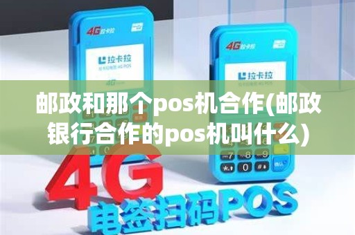 邮政和那个pos机合作(邮政银行合作的pos机叫什么)