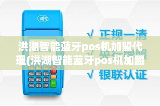 洪湖智能蓝牙pos机加盟代理(洪湖智能蓝牙pos机加盟代理电话)