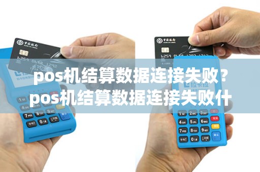 pos机结算数据连接失败？pos机结算数据连接失败什么意思