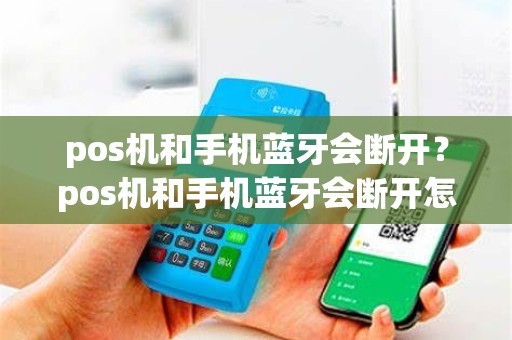 pos机和手机蓝牙会断开？pos机和手机蓝牙会断开怎么办