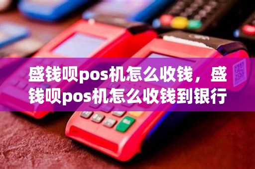 盛钱呗pos机怎么收钱，盛钱呗pos机怎么收钱到银行卡