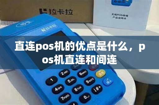 直连pos机的优点是什么，pos机直连和间连