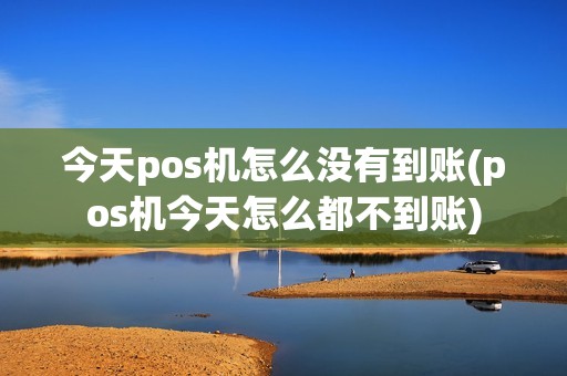 今天pos机怎么没有到账(pos机今天怎么都不到账)