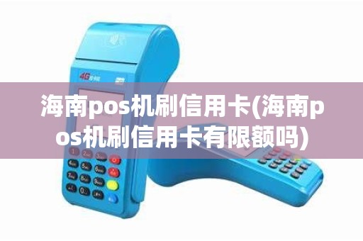 海南pos机刷信用卡(海南pos机刷信用卡有限额吗)