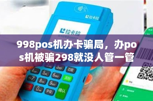 998pos机办卡骗局，办pos机被骗298就没人管一管吗