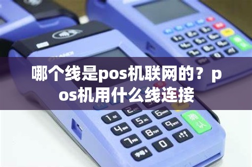 哪个线是pos机联网的？pos机用什么线连接