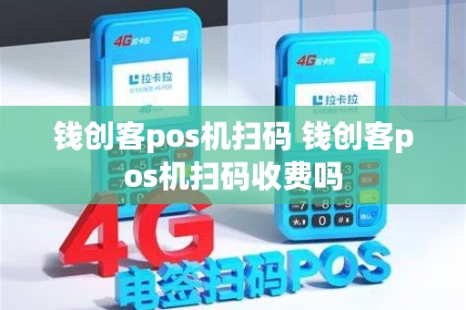 钱创客pos机扫码 钱创客pos机扫码收费吗
