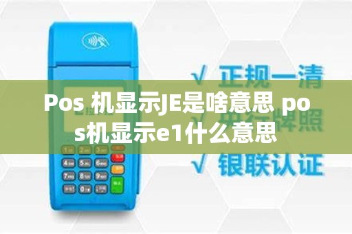 Pos 机显示JE是啥意思 pos机显示e1什么意思