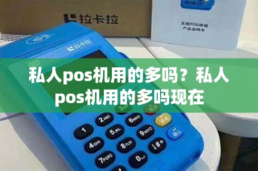 私人pos机用的多吗？私人pos机用的多吗现在
