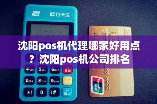 沈阳pos机代理哪家好用点？沈阳pos机公司排名