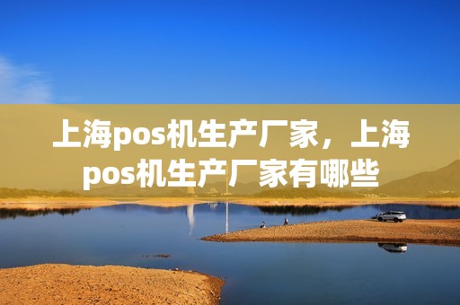 上海pos机生产厂家，上海pos机生产厂家有哪些
