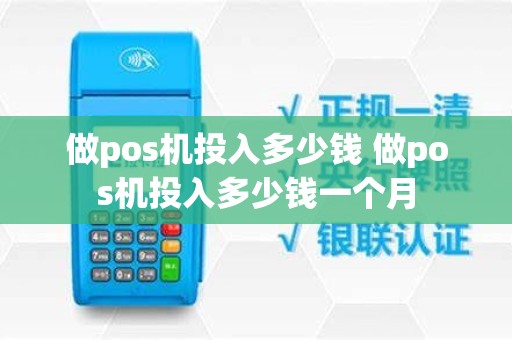 做pos机投入多少钱 做pos机投入多少钱一个月