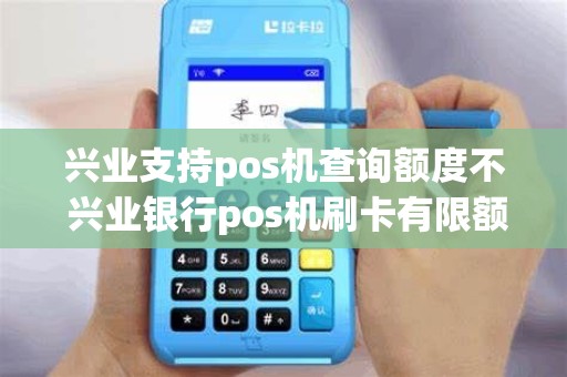 兴业支持pos机查询额度不 兴业银行pos机刷卡有限额吗