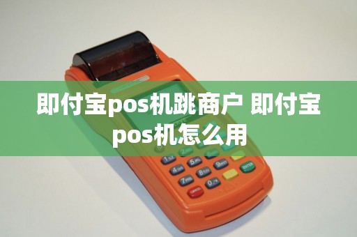 即付宝pos机跳商户 即付宝pos机怎么用