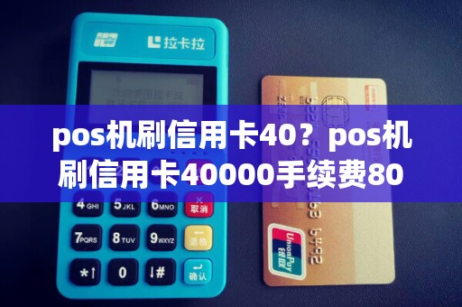 pos机刷信用卡40？pos机刷信用卡40000手续费800