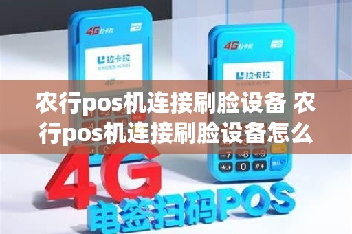 农行pos机连接刷脸设备 农行pos机连接刷脸设备怎么设置