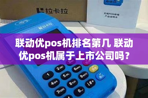 联动优pos机排名第几 联动优pos机属于上市公司吗？