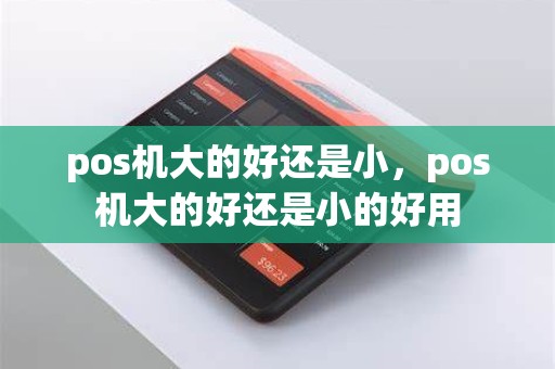 pos机大的好还是小，pos机大的好还是小的好用