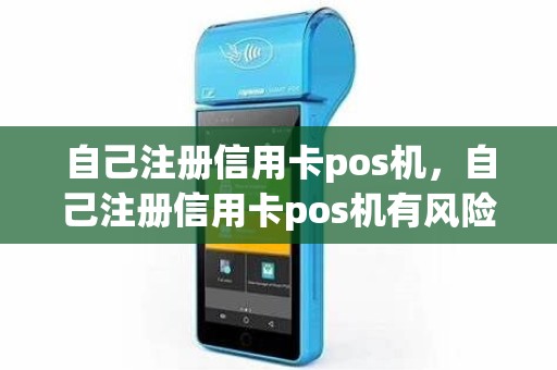 自己注册信用卡pos机，自己注册信用卡pos机有风险吗