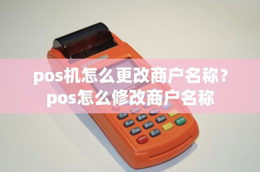 pos机怎么更改商户名称？pos怎么修改商户名称