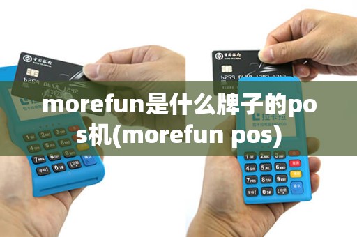 morefun是什么牌子的pos机(morefun pos)