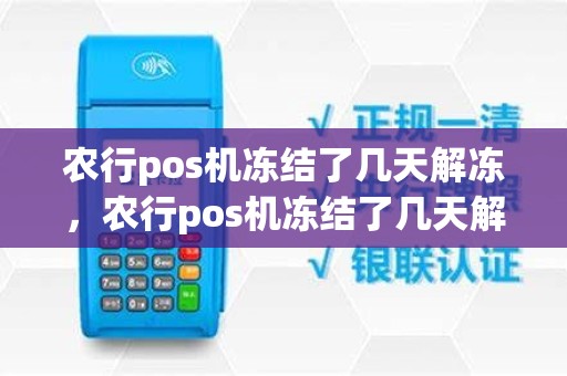 农行pos机冻结了几天解冻，农行pos机冻结了几天解冻一次
