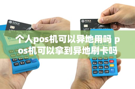 个人pos机可以异地用吗 pos机可以拿到异地刷卡吗